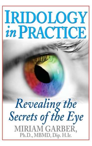 Iridology in Practice: Revealing the Secrets of the Eye de Miriam Garber