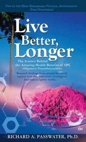 Live Better, Longer: The Science Behind the Amazing Health Benefits of Opc de Richard A. Passwater