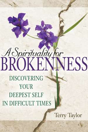 A Spirituality for Brokenness: Discovering Your Deepest Self in Difficult Times de Terry Taylor