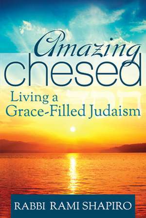 Amazing Chesed: Living a Grace-Filled Judaism de Rabbi Rami Shapiro