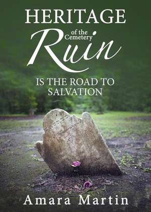 Heritage of the Cemetery: Ruin Is the Road to Salvation de Amara Martin