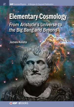 Elementary Cosmology: From Aristotle's Universe to the Big Bang and Beyond de James J. Kolata