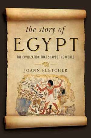 The Story of Egypt – The Civilization that Shaped the World de Joann Fletcher