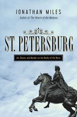 St. Petersburg: Madness, Murder, and Art on the Banks of the Neva de Jonathan Miles