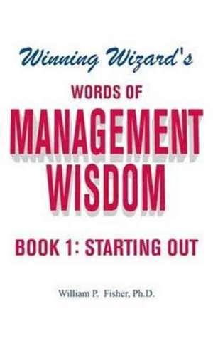 Winning Wizard's Words of Management Wisdom - Book 1 de Ph. D. William P. Fisher