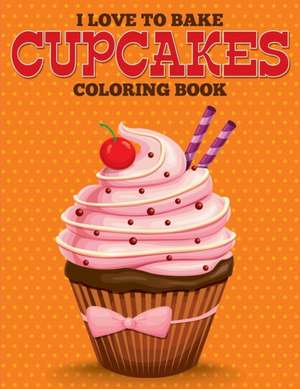 I Love to Bake Cupcakes Coloring Book de Speedy Publishing Llc