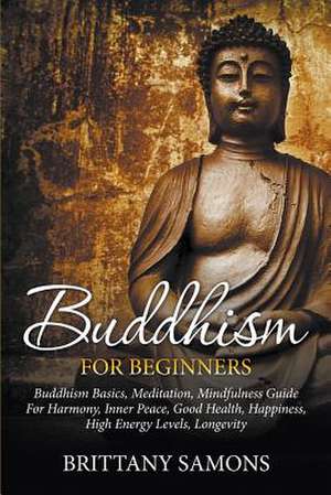 Buddhism for Beginners: Buddhism Basics, Meditation, Mindfulness Guide for Harmony, Inner Peace, Good Health, Happiness, High Energy Levels, L de Brittany Samons