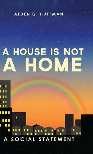 A House Is Not a Home de Alden G. Huffman