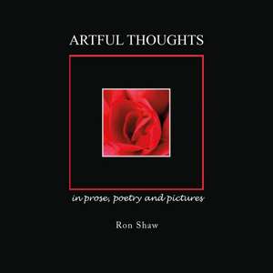 Artful Thoughts in Prose, Poetry and Pictures de Ron Shaw