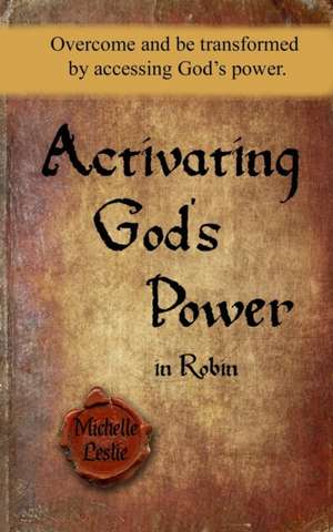 Activating God's Power in Robin (Feminine Version): Overcome and be transformed by accessing God's power. de Michelle Leslie