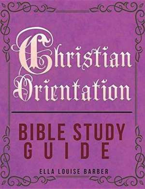 Christian Orientation Bible Study Guide de Ella Louise Barber