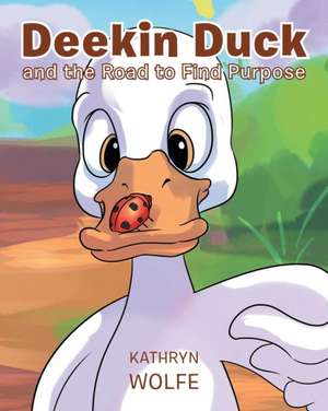 Deekin Duck and the Road to Find Purpose de Kathryn Wolfe