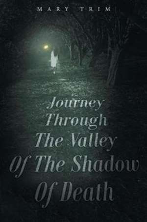 Journey Through The Valley Of The Shadow Of Death de Mary Trim