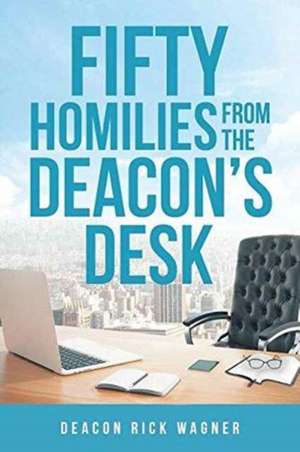 50 Homilies From The Deacons Desk de Deacon Rick Wagner