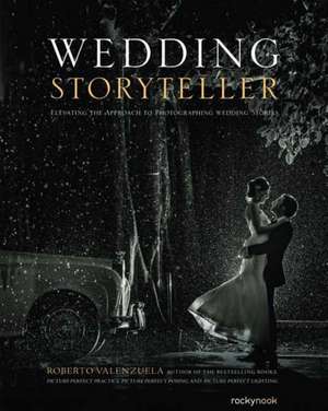 Wedding Storyteller, Volume 1: Elevating the Approach to Photographing Wedding Stories de Roberto Valenzuela