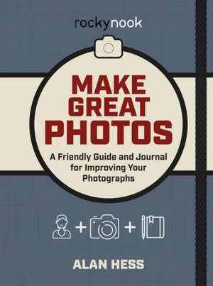 Make Great Photos: A Friendly Guide for Improving Your Photographs de Alan Hess