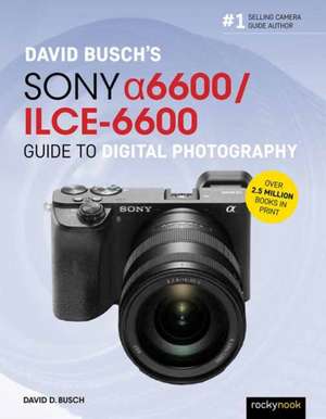 David Busch's Sony Alpha A6600/Ilce-6600 Guide to Digital Photography de David D. Busch