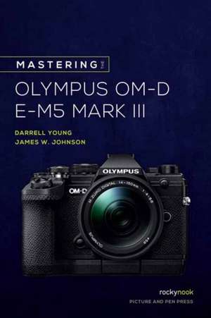 Mastering the Olympus OM-D E-M5 Mark III de Darrell Young