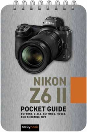 Nikon Z6 II: Pocket Guide: Buttons, Dials, Settings, Modes, and Shooting Tips de Rocky Nook