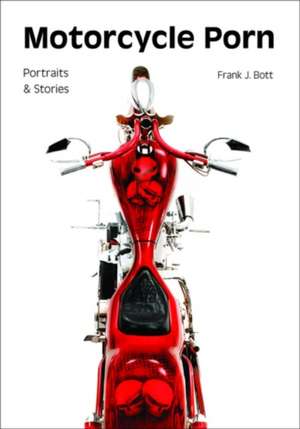 Motorcycle porn: Portraits and stories de Frank J. Bott