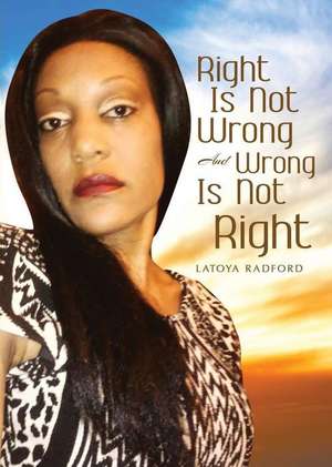 Right Is Not Wrong and Wrong Is Not Right de Latoya Radford