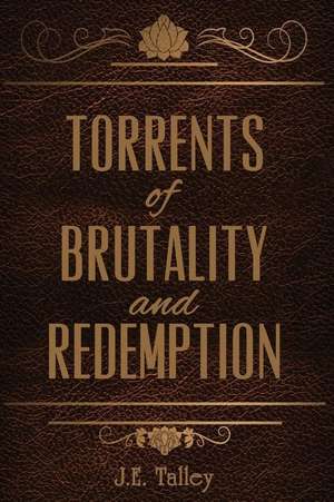 Torrents of Brutality and Redemption de J. E. Talley