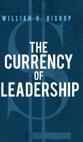 The Currency of Leadership de William H. Bishop