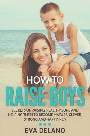 How to Raise Boys de Eva Delano