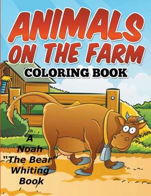 Animals on the Farm Coloring Book: Secrets of Raising Healthy Sons and Helping Them to Become Mature, Clever, Strong and Happy Men de Noah "The Bear" Whiting