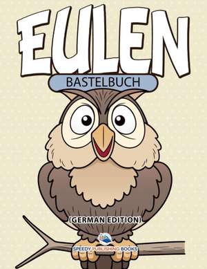 Speedy Publishing Llc: Bastelbuch Eulen (German Edition)