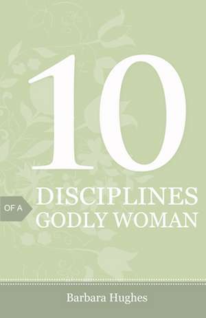 10 Disciplines of a Godly Woman (25–pack) de Barbara Hughes