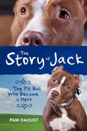 The Story of Jack: The Pit Bull Who Became a Hero de Pam Daoust