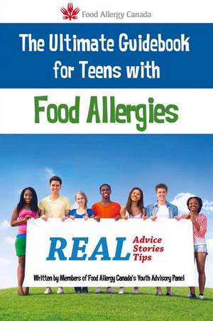 The Ultimate Guidebook for Teens with Food Allergies: Real Advice, Stories and Tips de Food Allergy Canada