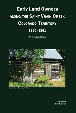 Early Land Owners Along the St. Vrain River, Nebraska and Colorado Territories,: An Annotated Index de Dina C. Carson