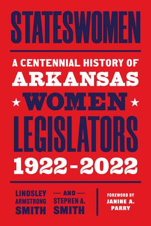 Stateswomen: A Centennial History of Arkansas Women Legislators, 1922-2022 de Lindsley Armstrong Smith