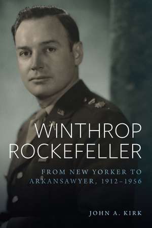 Winthrop Rockefeller: From New Yorker to Arkansawyer, 1912-1956 de John A. Kirk