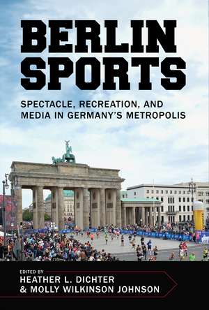 Berlin Sports: Spectacle, Recreation, and Media in Germany’s Metropolis de Heather L. Dichter