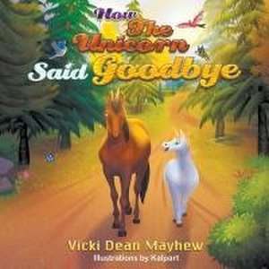 How the Unicorn Said Goodbye de Vicki Dean Mayhew