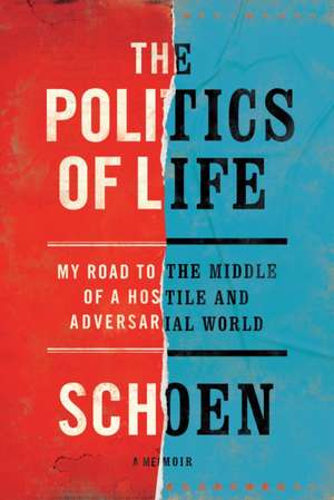 The Politics of Life: My Road to the Middle of a Hostile and Adversarial World de Douglas E. Schoen