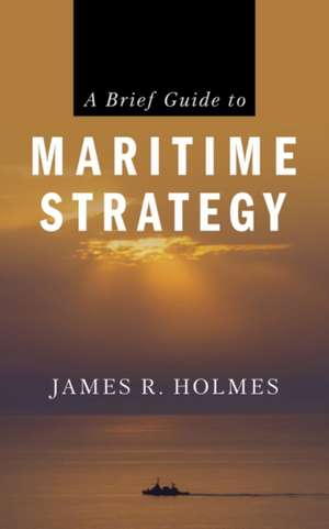 A Brief Guide to Maritime Strategy de James Holmes