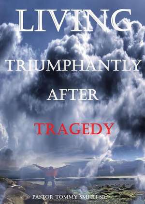 Living Triumphantly After Tragedy de Sr. Pastor Tommy Smith