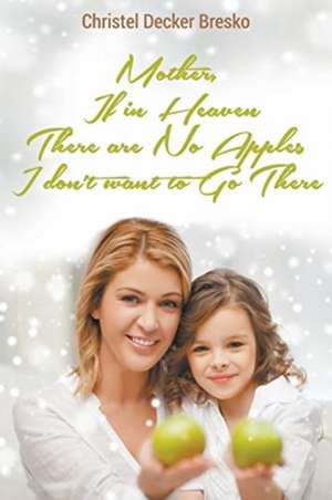 Mother, If in Heaven There Are No Apples, I Don't Want to Go There de Christel Bresko