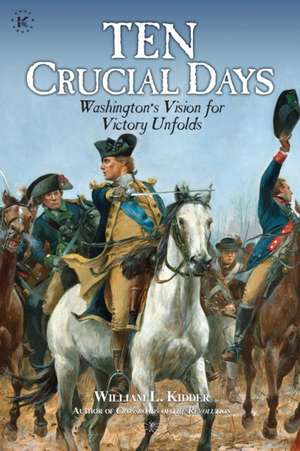 Ten Crucial Days: Washington's Vision for Victory Unfolds de William L. Kidder