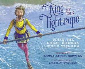 King of the Tightrope: When the Great Blondin Ruled Niagara de Donna Janell Bowman