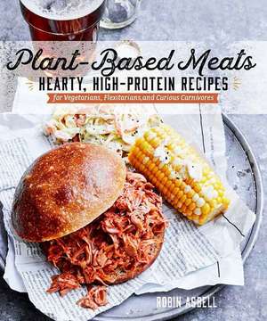 Plant–Based Meats – Hearty, High–Protein Recipes for Vegans, Flexitarians, and Curious Carnivores de Robin Asbell