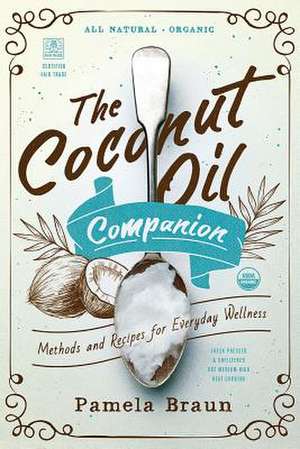 The Coconut Oil Companion – Methods and Recipes for Everyday Wellness de Pamela Braun