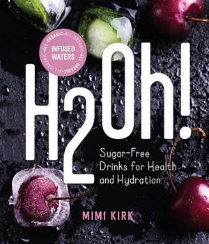 H2Oh! – Infused Waters for Health and Hydration All–Organic Infused Waters de Mimi Kirk