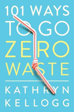 101 Ways to Go Zero Waste de Kathryn Kellogg