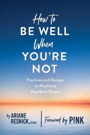 How to Be Well When You′re Not de Ariane Resnick