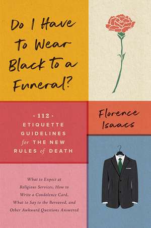 Do I Have to Wear Black to a Funeral? – 112 Etiquette Guidelines for the New Rules of Death de Florence Isaacs